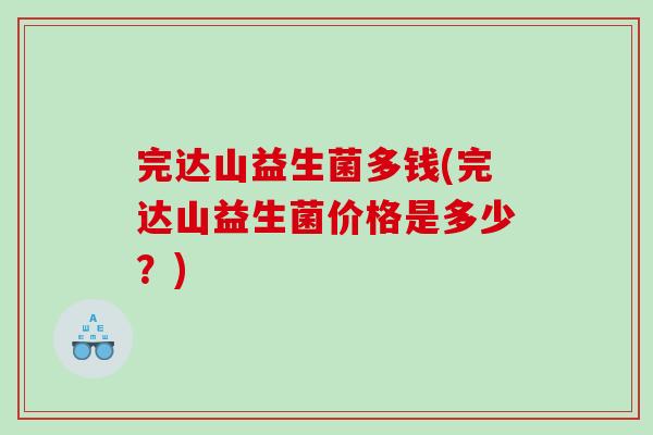 完达山益生菌多钱(完达山益生菌价格是多少？)