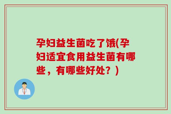 孕妇益生菌吃了饿(孕妇适宜食用益生菌有哪些,有哪些好处?) 孕妇益生菌吃了饿(孕妇适宜食用益生菌有哪些,有哪些好处?)