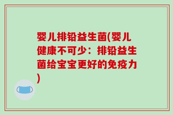 婴儿排铅益生菌(婴儿健康不可少：排铅益生菌给宝宝更好的免疫力)
