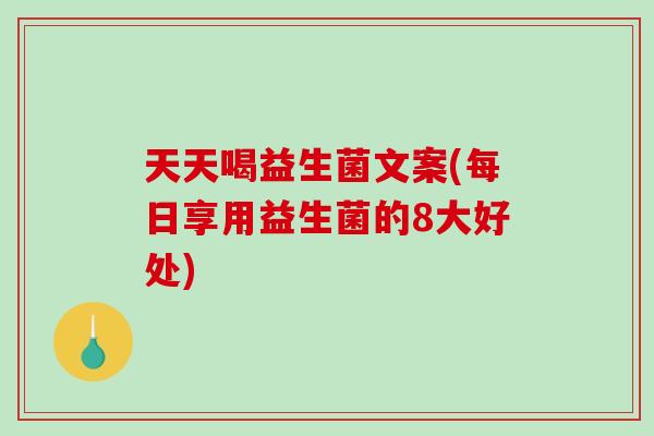 天天喝益生菌文案(每日享用益生菌的8大好处)