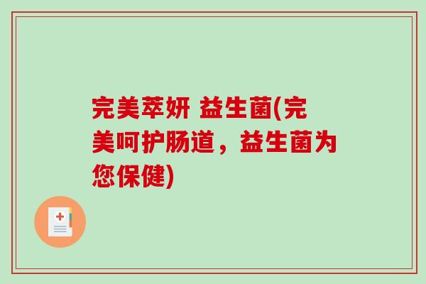 完美萃妍 益生菌(完美呵护肠道，益生菌为您保健)