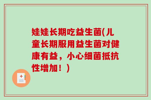 娃娃长期吃益生菌(儿童长期服用益生菌对健康有益,小心抵抗性增加!) 娃娃长期吃益生菌(儿童长期服用益生菌对健康有益,小心抵抗性增加!)