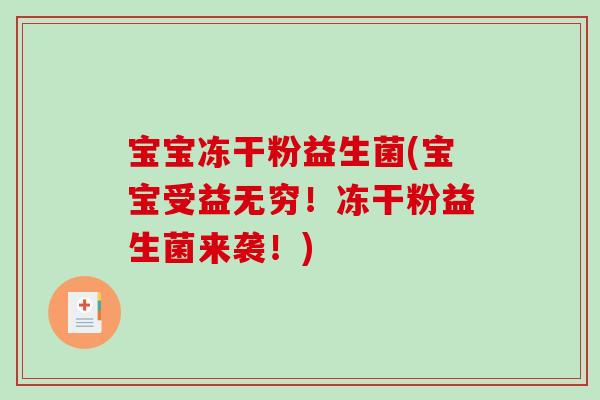 宝宝冻干粉益生菌(宝宝受益无穷!冻干粉益生菌来袭!) 宝宝冻干粉益生菌(宝宝受益无穷!冻干粉益生菌来袭!)