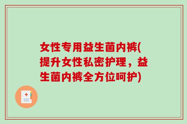 女性专用益生菌内裤(提升女性私密护理,益生菌内裤全方位呵护) 女性专用益生菌内裤(提升女性私密护理,益生菌内裤全方位呵护)