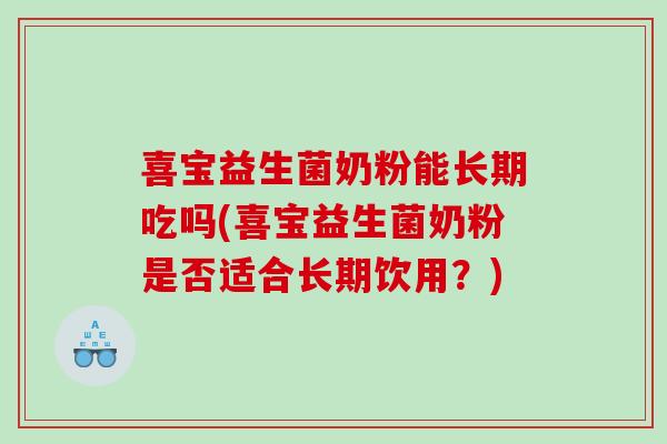 喜宝益生菌奶粉能长期吃吗(喜宝益生菌奶粉是否适合长期饮用?) 喜宝益生菌奶粉能长期吃吗(喜宝益生菌奶粉是否适合长期饮用?)
