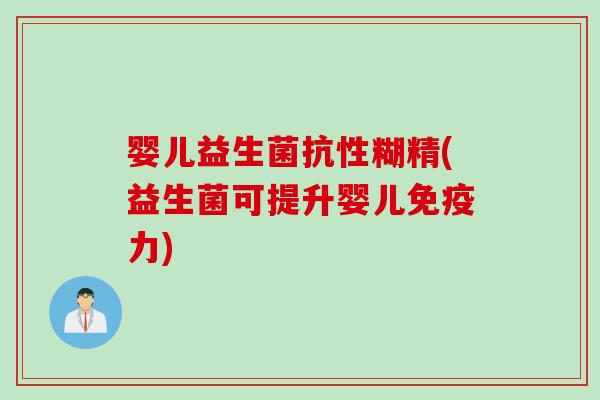 婴儿益生菌抗性糊精(益生菌可提升婴儿免疫力)