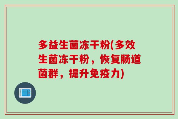 多益生菌冻干粉(多效生菌冻干粉,恢复肠道菌群,提升力) 多益生菌冻干粉(多效生菌冻干粉,恢复肠道菌群,提升力)