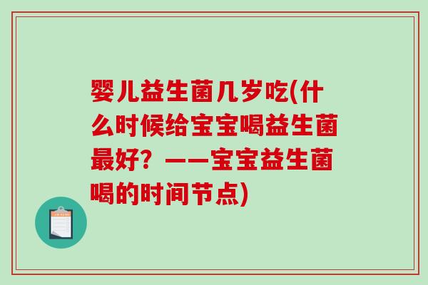 婴儿益生菌几岁吃(什么时候给宝宝喝益生菌好?——宝宝益生菌喝的时间节点) 婴儿益生菌几岁吃(什么时候给宝宝喝益生菌好?——宝宝益生菌喝的时间节点)