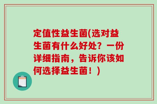 定值性益生菌(选对益生菌有什么好处?一份详细指南,告诉你该如何选择益生菌!) 定值性益生菌(选对益生菌有什么好处?一份详细指南,告诉你该如何选择益生菌!)