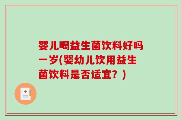 婴儿喝益生菌饮料好吗一岁(婴幼儿饮用益生菌饮料是否适宜?) 婴儿喝益生菌饮料好吗一岁(婴幼儿饮用益生菌饮料是否适宜?)