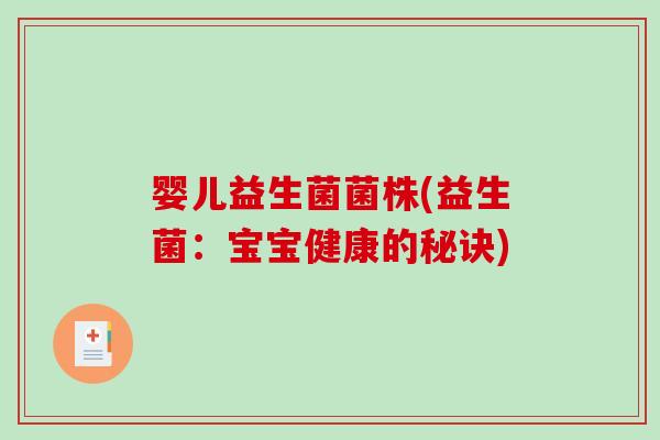 婴儿益生菌菌株(益生菌:宝宝健康的秘诀) 婴儿益生菌菌株(益生菌:宝宝健康的秘诀)