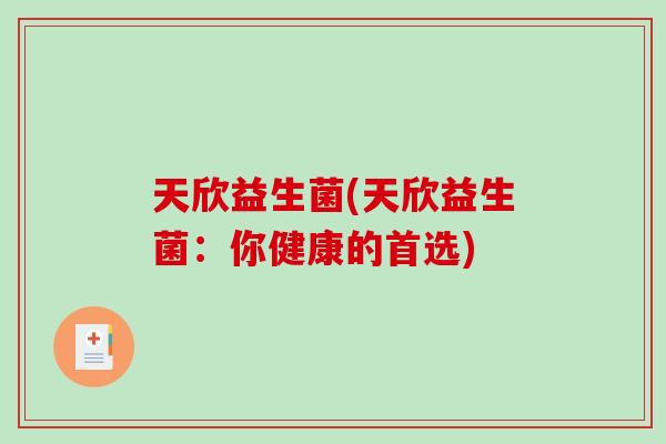 天欣益生菌(天欣益生菌：你健康的首选)