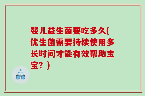 婴儿益生菌要吃多久(优生菌需要持续使用多长时间才能有效帮助宝宝?) 婴儿益生菌要吃多久(优生菌需要持续使用多长时间才能有效帮助宝宝?)