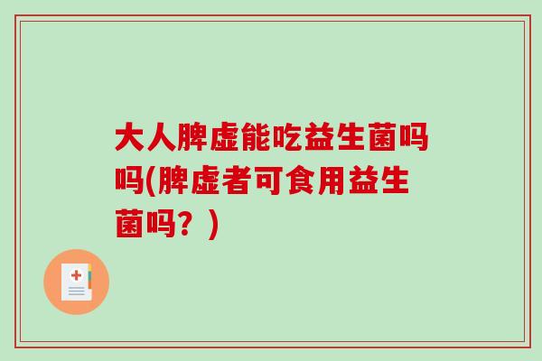 大人脾虚能吃益生菌吗吗(脾虚者可食用益生菌吗？)
