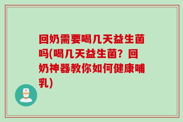 回奶需要喝几天益生菌吗(喝几天益生菌？回奶神器教你如何健康哺乳)
