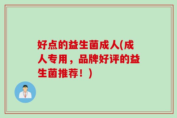 好点的益生菌成人(成人专用，品牌好评的益生菌推荐！)