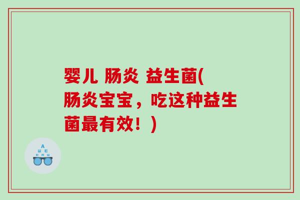 婴儿 肠炎 益生菌(肠炎宝宝，吃这种益生菌最有效！)