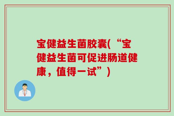 宝健益生菌胶囊(“宝健益生菌可促进肠道健康,值得一试”) 宝健益生菌胶囊(“宝健益生菌可促进肠道健康,值得一试”)