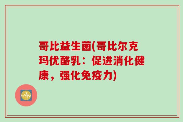 哥比益生菌(哥比尔克玛优酪乳：促进消化健康，强化力)