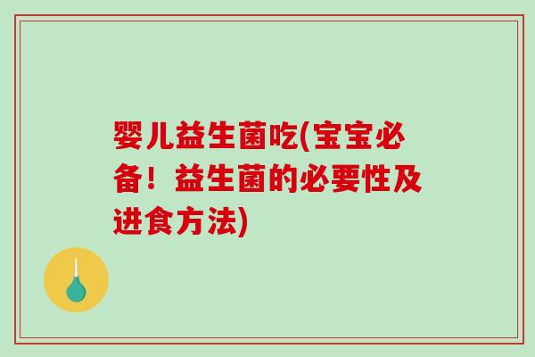 婴儿益生菌吃(宝宝必备!益生菌的必要性及进食方法) 婴儿益生菌吃(宝宝必备!益生菌的必要性及进食方法)
