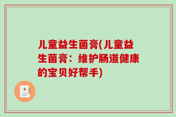 儿童益生菌膏(儿童益生菌膏：维护肠道健康的宝贝好帮手)