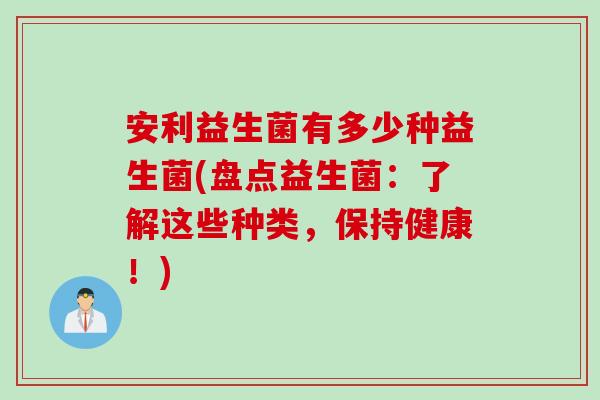 安利益生菌有多少种益生菌(盘点益生菌:了解这些种类,保持健康!) 安利益生菌有多少种益生菌(盘点益生菌:了解这些种类,保持健康!)