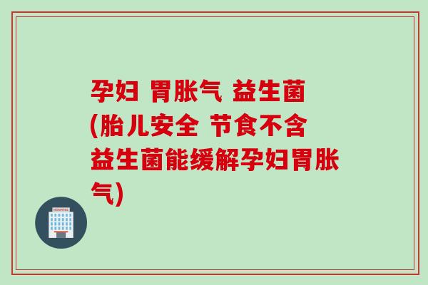 孕妇 胃 益生菌(胎儿安全 节食不含益生菌能缓解孕妇胃) 孕妇 胃 益生菌(胎儿安全 节食不含益生菌能缓解孕妇胃)