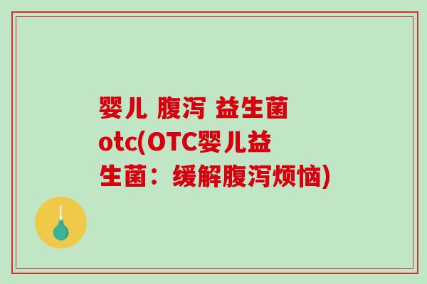 婴儿 益生菌 otc(OTC婴儿益生菌:缓解烦恼) 婴儿 益生菌 otc(OTC婴儿益生菌:缓解烦恼)
