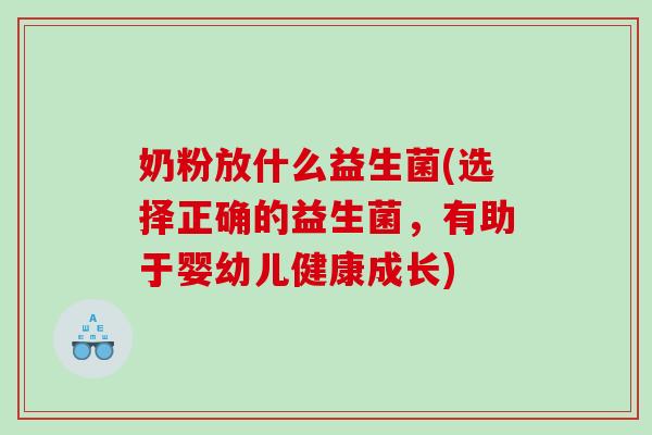奶粉放什么益生菌(选择正确的益生菌,有助于婴幼儿健康成长) 奶粉放什么益生菌(选择正确的益生菌,有助于婴幼儿健康成长)
