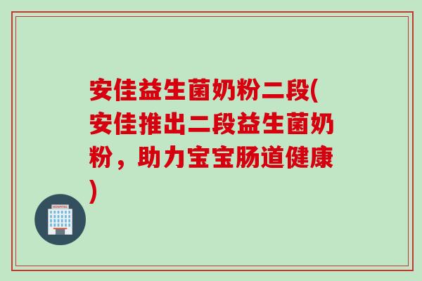 安佳益生菌奶粉二段(安佳推出二段益生菌奶粉，助力宝宝肠道健康)