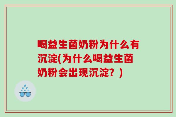 喝益生菌奶粉为什么有沉淀(为什么喝益生菌奶粉会出现沉淀?) 喝益生菌奶粉为什么有沉淀(为什么喝益生菌奶粉会出现沉淀?)