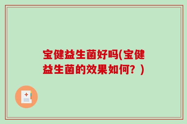 宝健益生菌好吗(宝健益生菌的效果如何？)