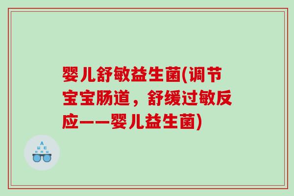 婴儿舒敏益生菌(调节宝宝肠道，舒缓反应——婴儿益生菌)