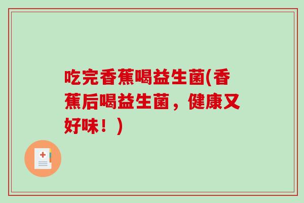 吃完香蕉喝益生菌(香蕉后喝益生菌，健康又好味！)