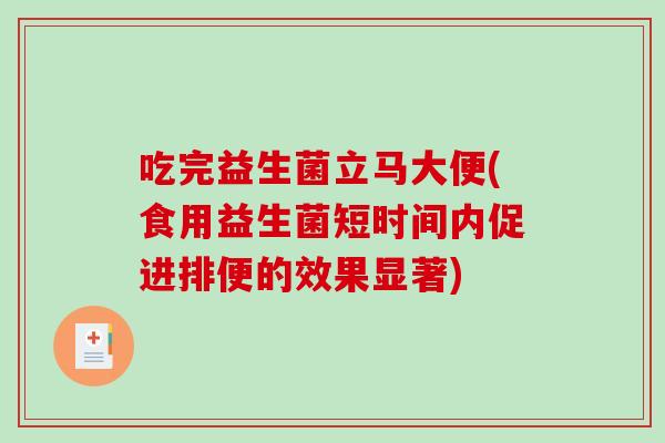 吃完益生菌立马大便(食用益生菌短时间内促进排便的效果显著)