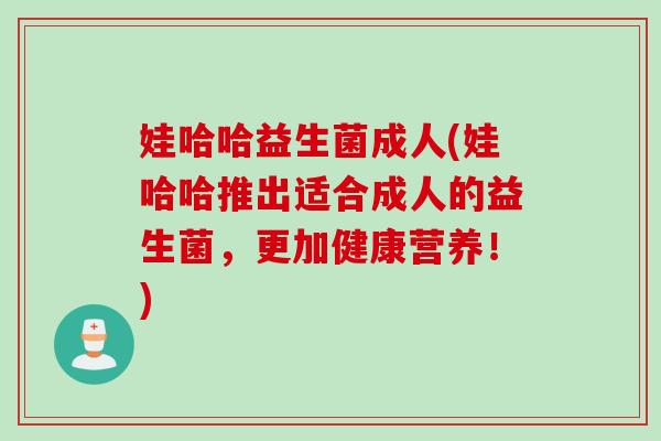 娃哈哈益生菌成人(娃哈哈推出适合成人的益生菌，更加健康营养！)