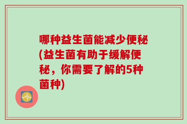 哪种益生菌能减少(益生菌有助于缓解，你需要了解的5种菌种)