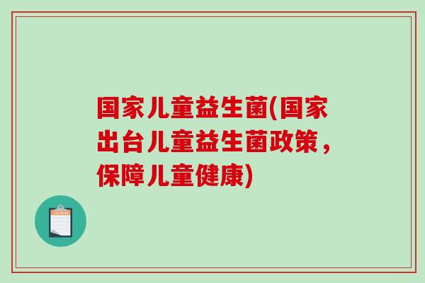 国家儿童益生菌(国家出台儿童益生菌政策，保障儿童健康)