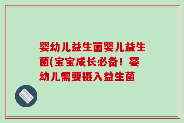 婴幼儿益生菌婴儿益生菌(宝宝成长必备！婴幼儿需要摄入益生菌