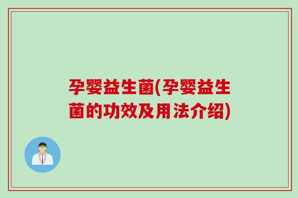 孕婴益生菌(孕婴益生菌的功效及用法介绍)