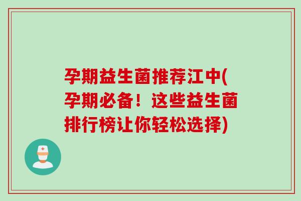 孕期益生菌推荐江中(孕期必备！这些益生菌排行榜让你轻松选择)