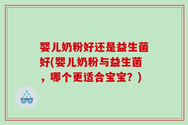 婴儿奶粉好还是益生菌好(婴儿奶粉与益生菌,哪个更适合宝宝?) 婴儿奶粉好还是益生菌好(婴儿奶粉与益生菌,哪个更适合宝宝?)