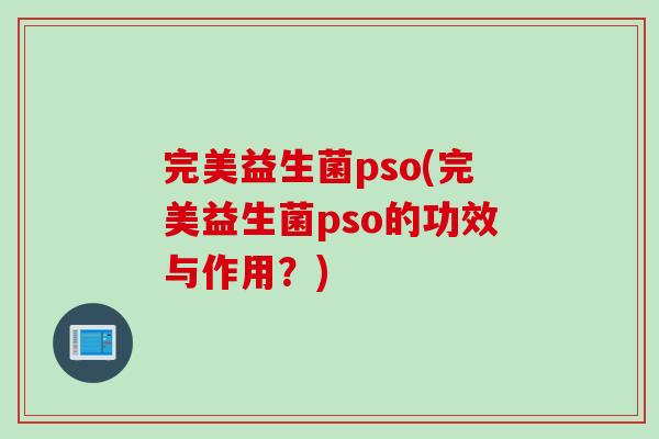 完美益生菌pso(完美益生菌pso的功效与作用？)