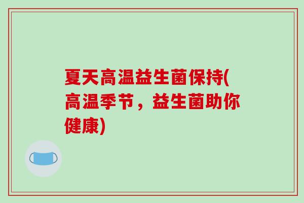 夏天高温益生菌保持(高温季节，益生菌助你健康)