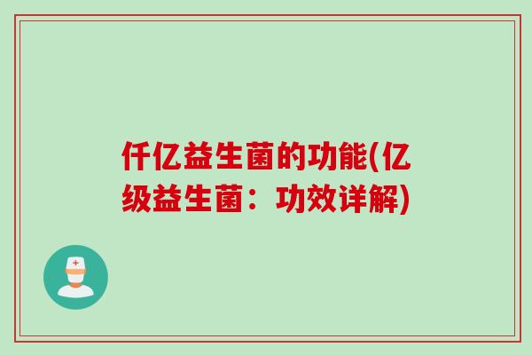 仟亿益生菌的功能(亿级益生菌：功效详解)
