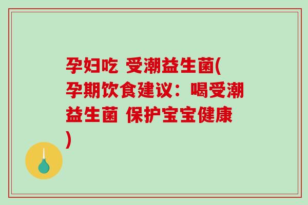 孕妇吃 受潮益生菌(孕期饮食建议：喝受潮益生菌 保护宝宝健康)