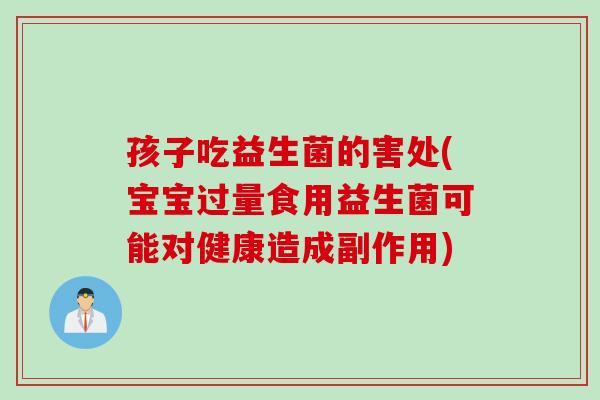 孩子吃益生菌的害处(宝宝过量食用益生菌可能对健康造成副作用) 孩子吃益生菌的害处(宝宝过量食用益生菌可能对健康造成副作用)