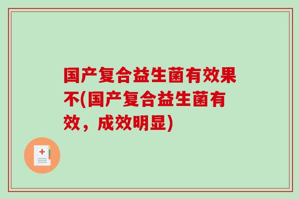 国产复合益生菌有效果不(国产复合益生菌有效，成效明显)
