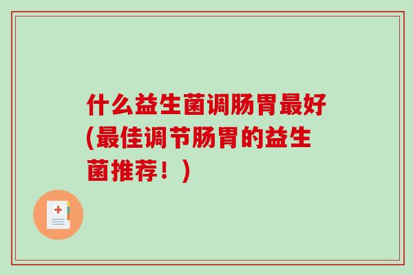 什么益生菌调肠胃最好(最佳调节肠胃的益生菌推荐！)