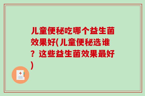 儿童便秘吃哪个益生菌效果好(儿童便秘选谁？这些益生菌效果最好)